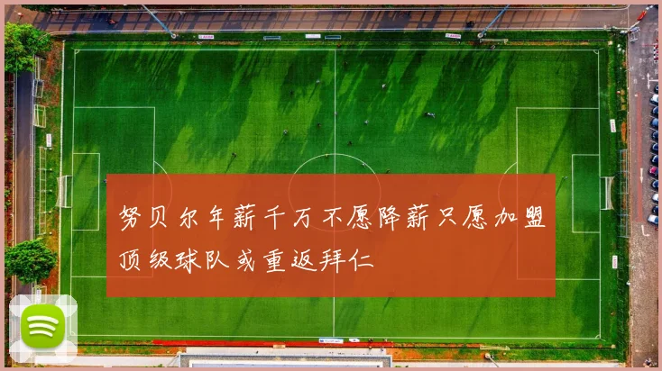 努贝尔年薪千万不愿降薪只愿加盟顶级球队或重返拜仁