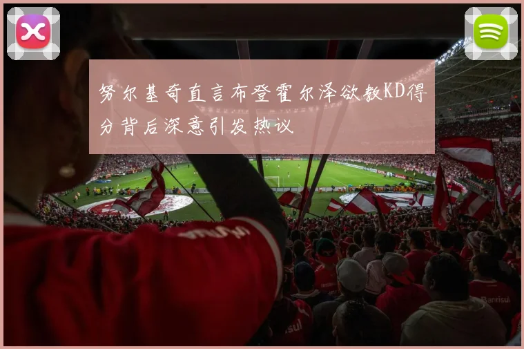 努尔基奇直言布登霍尔泽欲教KD得分背后深意引发热议