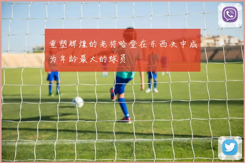 重塑辉煌的老将哈登在东西决中成为年龄最大的球员