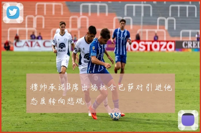 穆帅承诺B席出场机会巴萨对引进他态度转向悲观
