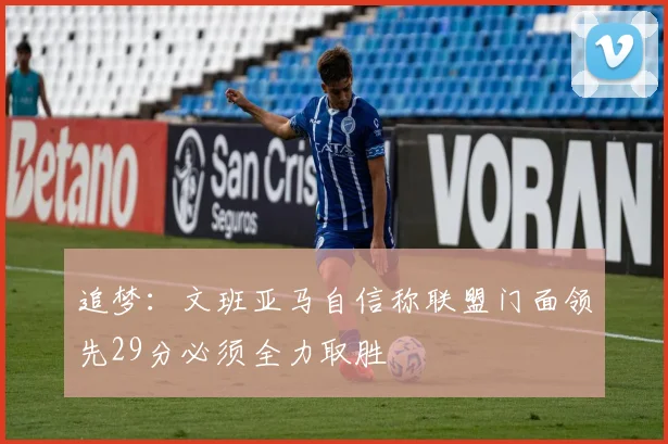 追梦：文班亚马自信称联盟门面领先29分必须全力取胜