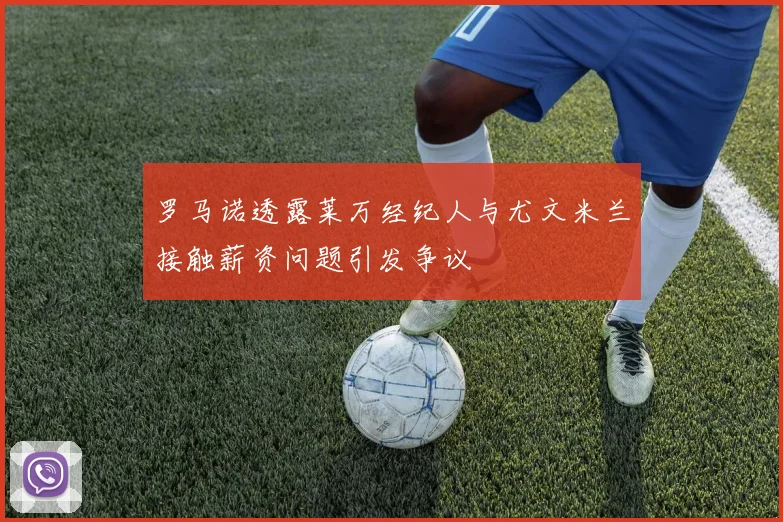 罗马诺透露莱万经纪人与尤文米兰接触薪资问题引发争议