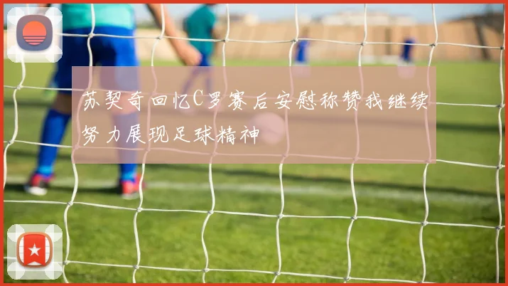 苏契奇回忆C罗赛后安慰称赞我继续努力展现足球精神