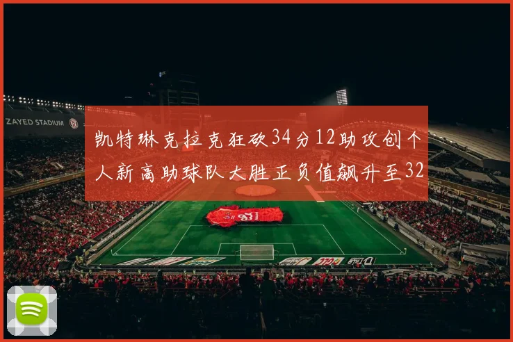 凯特琳克拉克狂砍34分12助攻创个人新高助球队大胜正负值飙升至32